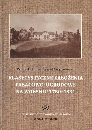Klasycystyczne założenia pałacowo-ogrodowe na Wołyniu 1780-1831 Brzezińska-Marjanowska Wioletta