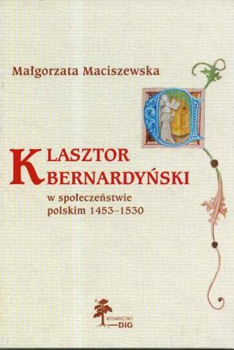 Klasztor Bernardyński w Społeczeństwie Polskim 1453 - 1530 Maciszewska Małgorzata