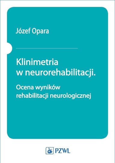 Klinimetria w neurorehabilitacji. Ocena wyników rehabilitacji neurologicznej Opara Józef