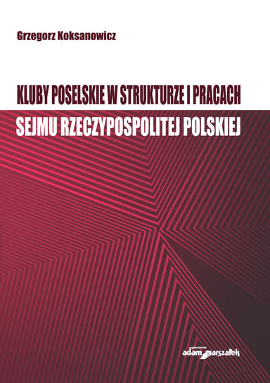Kluby poselskie w strukturze i pracach Sejmu Rzeczypospolitej Polskiej Koksanowicz Grzegorz