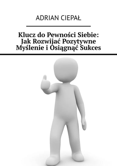 Klucz do pewności siebie. Jak rozwijać pozytywne myślenie i osiągnąć sukces - ebook epub Ciepał Adrian