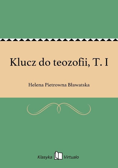 Klucz do teozofii, T. I Bławatska Helena Pietrowna