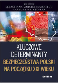 Kluczowe determinanty bezpieczeństwa Polski na początku XXI wieku Wojciechowski Sebastian, Wejkszner Artur