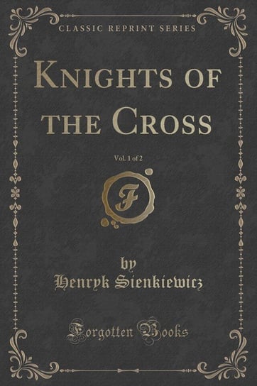 Knights of the Cross, Vol. 1 of 2 (Classic Reprint) Sienkiewicz Henryk