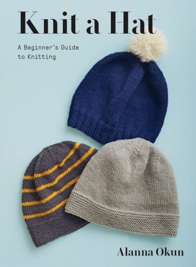 Knit a Hat: A Beginners Guide to Knitting Okun Alanna