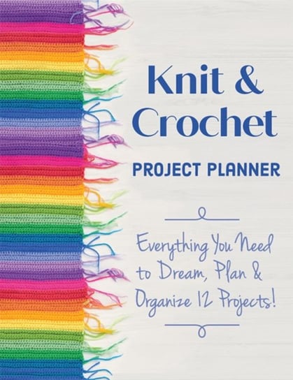 Knit & Crochet Project Planner: Everything You Need to Dream, Plan & Organize 12 Projects! Sophie Scardaci