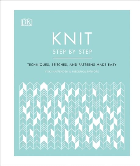 Knit Step by Step: Techniques, stitches, and patterns made easy Vikki Haffenden