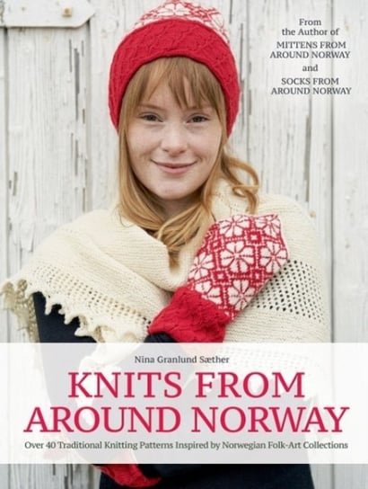 Knits from Around Norway: Over 40 Traditional Knitting Patterns Inspired by Norwegian Folk-Art Colle Saether Nina Granlund