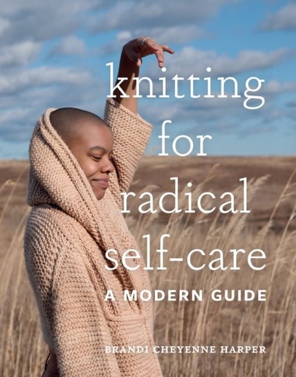 Knitting for Radical Self-Care: A Modern Guide Brandi Cheyenne Harper
