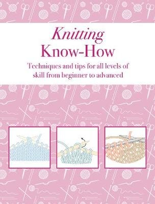 Knitting Know-How: Techniques and Tips for All Levels of Skill from Beginner to Advanced Opracowanie zbiorowe