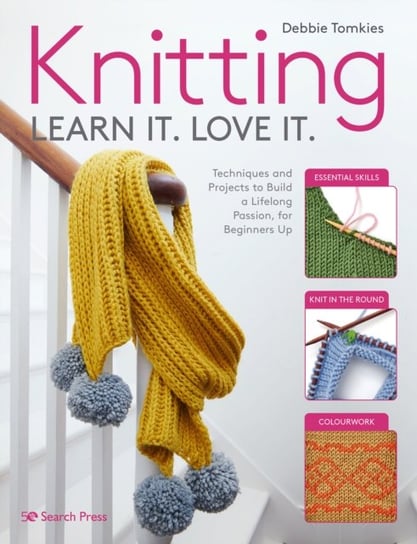 Knitting Learn It. Love It.: Techniques and Projects to Build a Lifelong Passion, for Beginners Up Debbie Tomkies