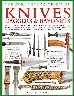 Knives, Daggers & Bayonets, the World Encyclopedia of: An authoritative history and visual directory of sharp-edged weapons and blades from around the world, with more than 700 photographs Tobias Capwell