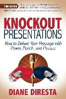 Knockout Presentations: How to Deliver Your Message with Power, Punch, and Pizzazz Diresta Diane