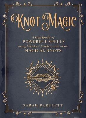 Knot Magic: A Handbook of Powerful Spells Using Witches' Ladders and other Magical Knots Bartlett Sarah
