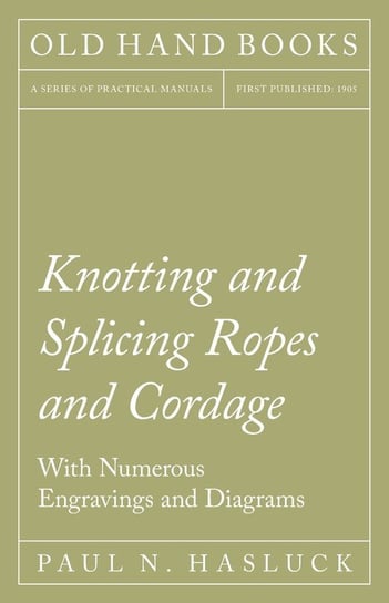 Knotting and Splicing Ropes and Cordage - With Numerous Engravings and Diagrams Paul N. Hasluck