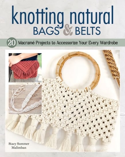 Knotting Natural Bags & Belts: 18 Beautiful, Easy-to-Make Macrame Projects Stacy Summer Malimban