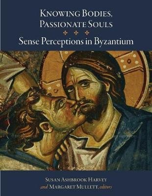 Knowing Bodies, Passionate Souls - Sense Perceptions in Byzantium Harvey Susan Ashbrook, Mullett Margaret
