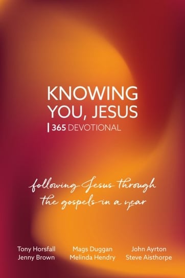 Knowing You, Jesus: 365 Devotional: Following Jesus through the gospels in a year Tony Horsfall