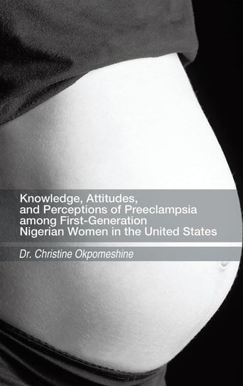 Knowledge, Attitudes, and Perceptions of Preeclampsia Among First-Generation Nigerian Women in the United States Okpomeshine Christine
