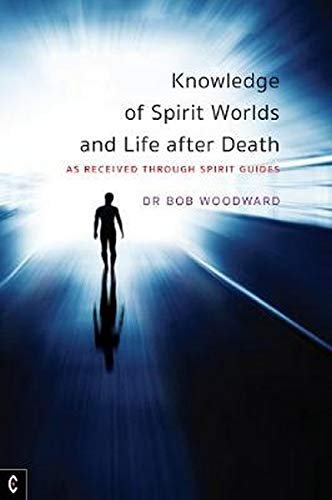 Knowledge of Spirit Worlds and Life After Death: As Received Through Spirit Guides Woodward Bob