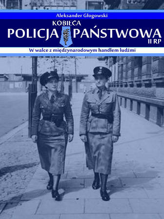 Kobieca policja państwowa II RP w walce z międzynarodowym handlem ludźmi Głogowski Aleksander