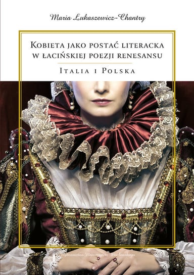 Kobieta jako postać literacka w łacińskiej poezji renesansu. Italia i Polska Łukaszewicz-Chantry Maria