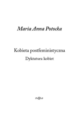 Kobieta postfeministyczna. Dyktatura kobiet Maria Anna Potocka