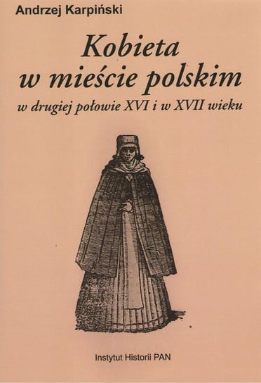 Kobieta w mieście polskim w drugiej połowie XVI i w XVII wieku Karpiński Andrzej