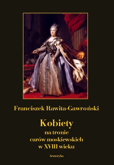Kobiety na tronie carów moskiewskich w XVIII wieku Rawita-Gawroński Franciszek