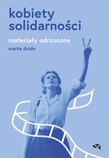 Kobiety Solidarności. Materiały odrzucone Marta Dzido