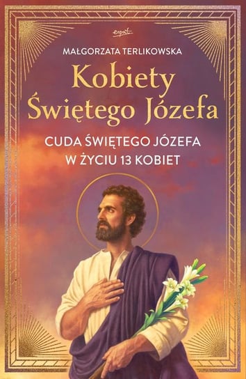 Kobiety Świętego Józefa. Cuda Świętego Józefa w życiu 13 kobiet Terlikowska Małgorzata