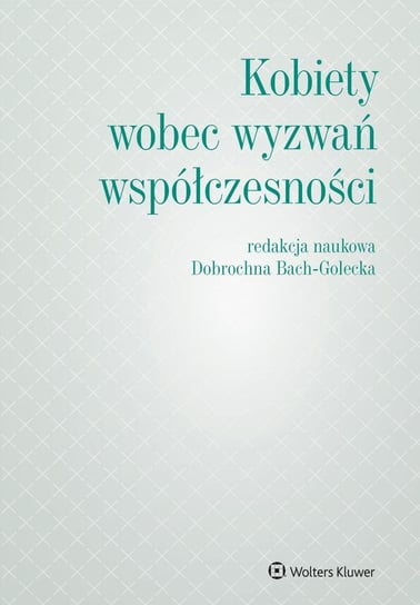 Kobiety wobec wyzwań współczesności - ebook PDF Bach-Golecka Dobrochna, Bek Dominika, Dajnowicz-Piesiecka Diana, Dzienisiuk Dorota, Gersdorf Małgorzata, Gronkiewicz-Waltz Hanna, Jaworska-Wieloch Anna, Marcelina Koncewicz, Luty-Michalak Marta, Christoph-Eric Mecke, Mędrala Małgorzata, Nogal Agnieszka, Marlena Olszewska, Sitarz Olga, Tarnowska Anna, Uścińska Gertruda, Maria Wiecka