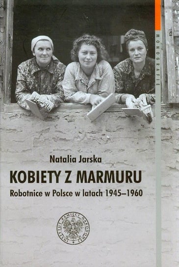 Kobiety z marmuru. Robotnice w Polsce w latach 1945-1960 Jarska Natalia