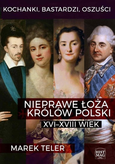 Kochanki, bastardzi, oszuści. Nieprawe łoża królów Polski: XVI–XVIII wiek Teler Marek