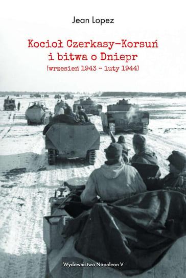 Kocioł Czerkasy-Korsuń i bitwa o Dniepr (wrzesień 1943 – luty 1944) Lopez Jean