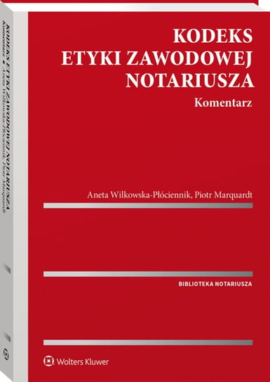 Kodeks etyki zawodowej notariusza. Komentarz Marquardt Piotr, Wilkowska-Płóciennik Aneta