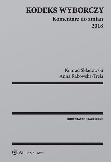 Kodeks wyborczy. Komentarz do zmian 2018 Składowski Konrad, Rakowska-Trela Anna