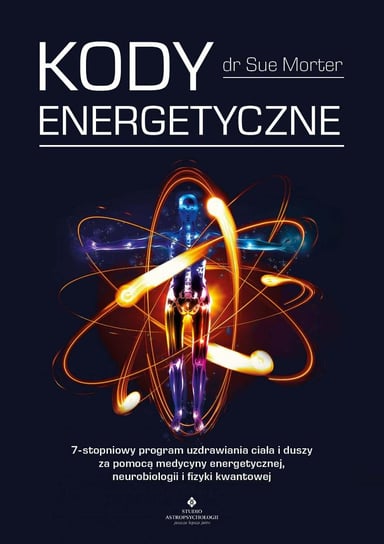 Kody Energetyczne. 7-stopniowy program uzdrawiania ciała i duszy za pomocą medycyny energetycznej, neurobiologii i fizyki kwantowej Morter Sue