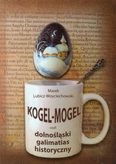 Kogel Mogel czyli dolnośląski galimatias historyczny Lubicz-Woyciechowski Marek