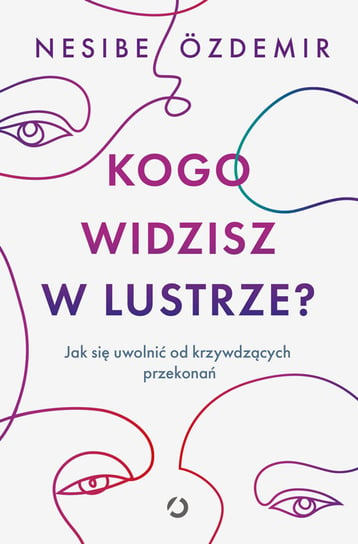 Kogo widzisz w lustrze? Jak się uwolnić od krzywdzących przekonań Nesibe Ozdemir