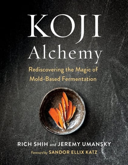 Koji Alchemy: Rediscovering the Magic of Mold-Based Fermentation Opracowanie zbiorowe