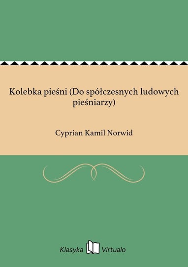 Kolebka pieśni (Do spółczesnych ludowych pieśniarzy) Norwid Cyprian Kamil