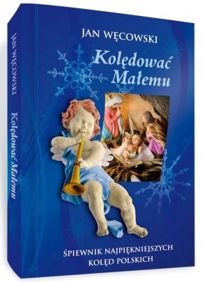 Kolędować Małemu Śpiewnik Najpiękniejszych Kolęd Polskich Edipresse Polska S.A.