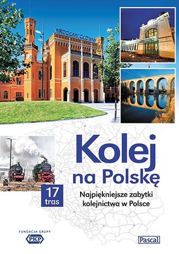 Kolej na Polskę. Najpiękniejsze zabytki kolejnictwa w Polsce Opracowanie zbiorowe
