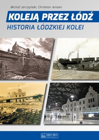 Koleją przez Łódź. Historia łódzkiej kolei Jerczyński Michał, Jensen Christian