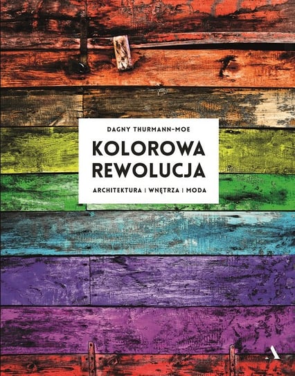 Kolorowa rewolucja. Architektura, wnętrza, moda Thurmann-Moe Dagny