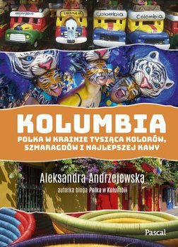 Kolumbia. Polka w krainie tysiąca kolorów, szmaragdów i najlepszej kawy Andrzejewska Aleksandra