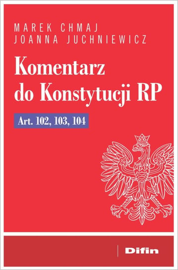 Komentarz do Konstytucji RP Art. 102, 103, 104 Chmaj Marek, Juchniewicz Joanna