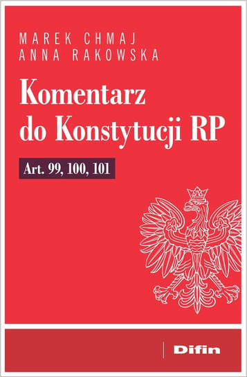Komentarz do Konstytucji RP. Art. 99, 100, 101 Chmaj Marek, Rakowska Anna