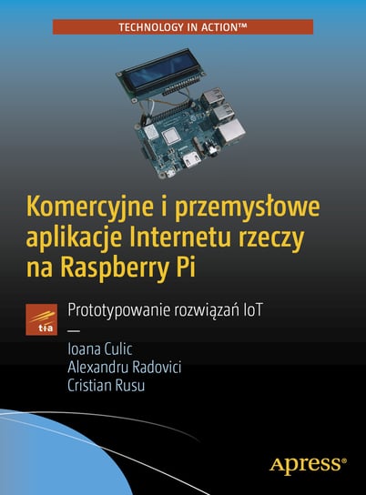 Komercyjne i przemysłowe aplikacje Internetu rzeczy na Raspberry Pi. Prototypowanie rozwiązań IoT Culic Ioana, Radovici Alexandru, Rusu Cristian